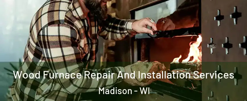  Wood Furnace Repair And Installation Services Madison - WI